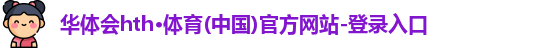 华体会hth·体育(中国)官方网站-登录入口